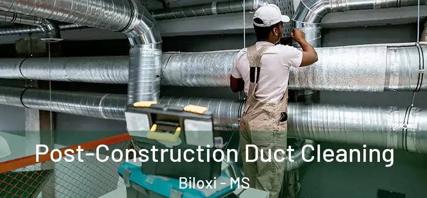 Post-Construction Duct Cleaning Biloxi - MS